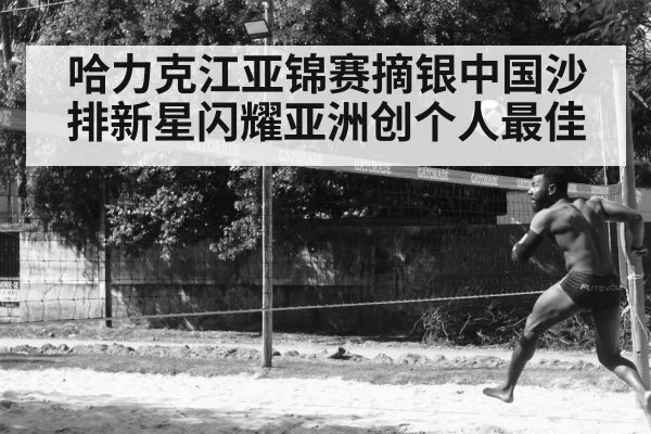 哈力克江亚锦赛摘银中国沙排新星闪耀亚洲创个人最佳