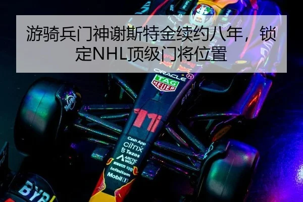 游骑兵门神谢斯特金续约八年，锁定NHL顶级门将位置