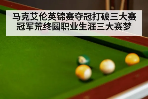 马克艾伦英锦赛夺冠打破三大赛冠军荒终圆职业生涯三大赛梦