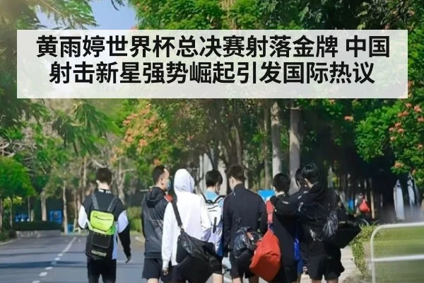 黄雨婷世界杯总决赛射落金牌 中国射击新星强势崛起引发国际热议