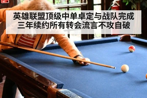 英雄联盟顶级中单卓定与战队完成三年续约所有转会流言不攻自破