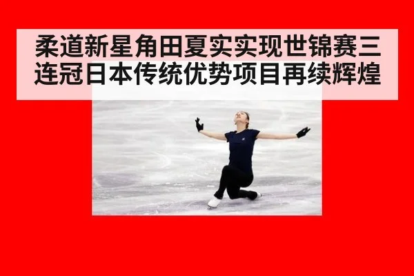 柔道新星角田夏实实现世锦赛三连冠日本传统优势项目再续辉煌