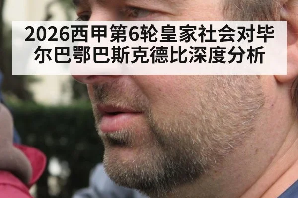 2026西甲第6轮皇家社会对毕尔巴鄂巴斯克德比深度分析
